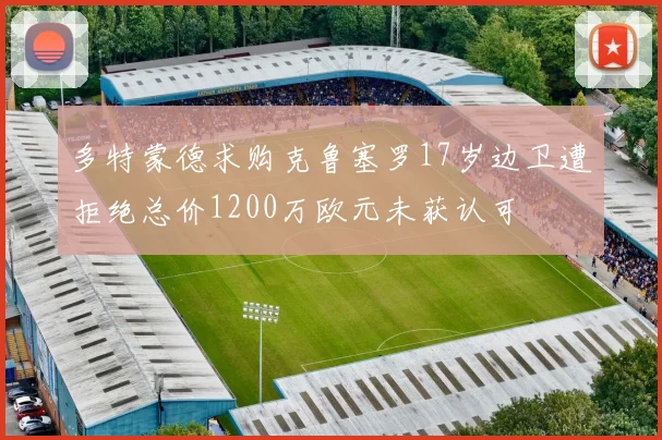 多特蒙德求购克鲁塞罗17岁边卫遭拒绝总价1200万欧元未获认可