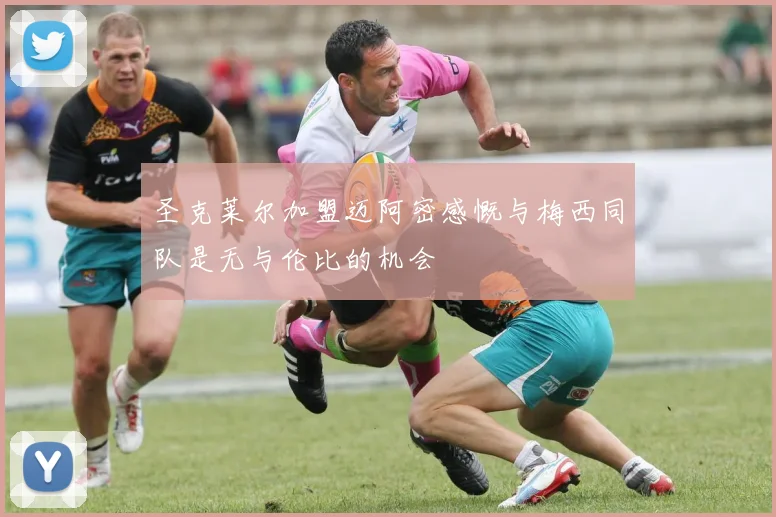 圣克莱尔加盟迈阿密感慨与梅西同队是无与伦比的机会