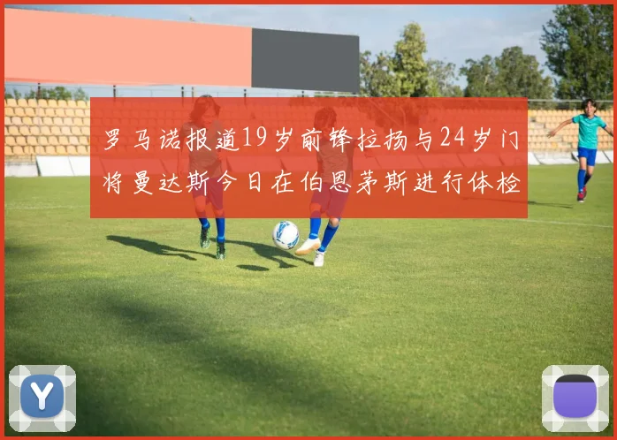 罗马诺报道19岁前锋拉扬与24岁门将曼达斯今日在伯恩茅斯进行体检