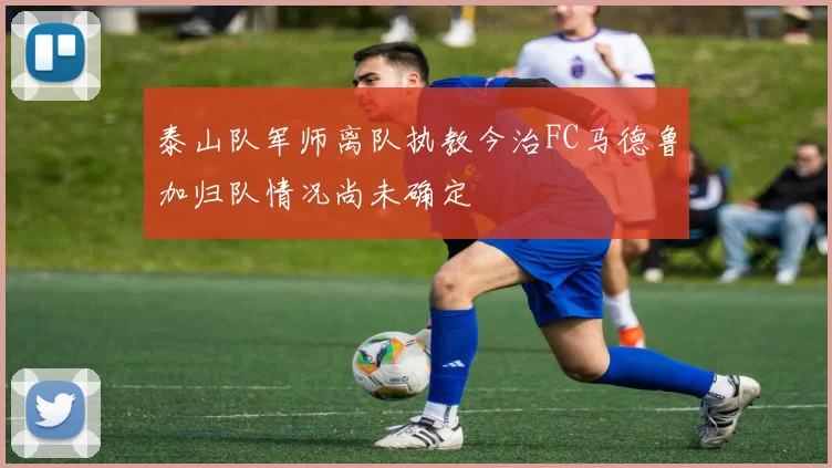 泰山队军师离队执教今治FC马德鲁加归队情况尚未确定