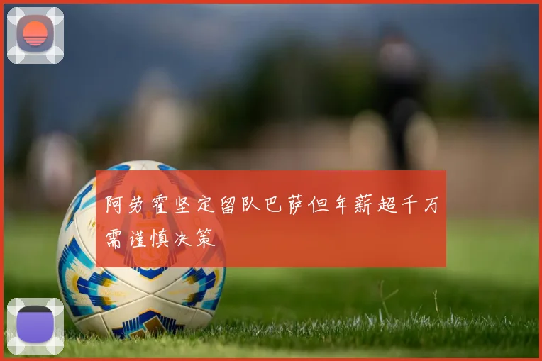 阿劳霍坚定留队巴萨但年薪超千万需谨慎决策