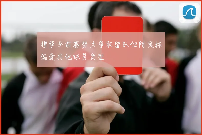 穆萨季前赛努力争取留队但阿莫林偏爱其他球员类型